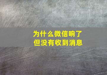 为什么微信响了 但没有收到消息